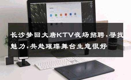 长沙梦回大唐KTV夜场招聘,寻找魅力,共赴璀璨舞台生意很好