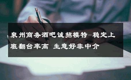 泉州商务酒吧诚招模特-稳定上班翻台率高 生意好非中介