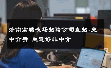 济南高端夜场招聘公司直招.免中介费 生意好非中介