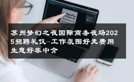 苏州梦幻之夜国际商务夜场2025招聘礼仪-工作氛围好无费用 生意好非中介