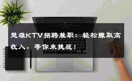 楚雄KTV招聘兼职：轻松赚取高收入，等你来挑战！