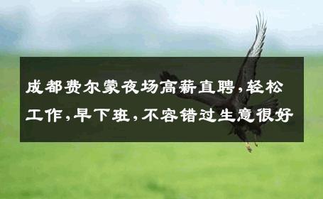 成都费尔蒙夜场高薪直聘,轻松工作,早下班,不容错过生意很好