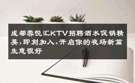 成都蓉悦汇KTV招聘酒水促销精英,即刻加入,开启你的夜场新篇生意很好