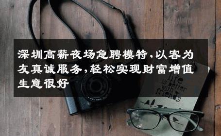 深圳高薪夜场急聘模特,以客为友真诚服务,轻松实现财富增值生意很好