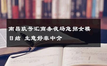 南昌玖号汇商务夜场急招女模日结 生意好非中介