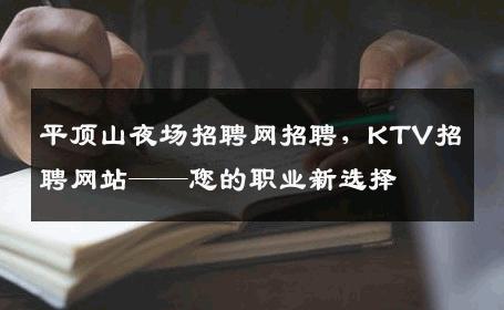 平顶山夜场招聘网招聘，KTV招聘网站——您的职业新选择