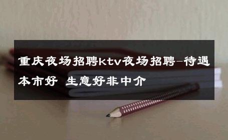 重庆夜场招聘ktv夜场招聘-待遇本市好 生意好非中介