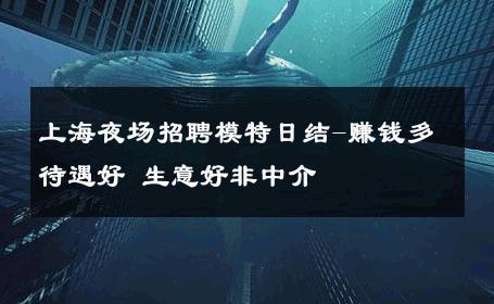 上海夜场招聘模特日结-赚钱多待遇好 生意好非中介
