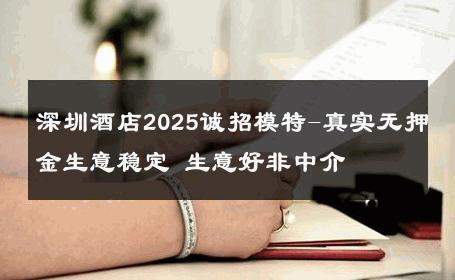 深圳酒店2025诚招模特-真实无押金生意稳定 生意好非中介