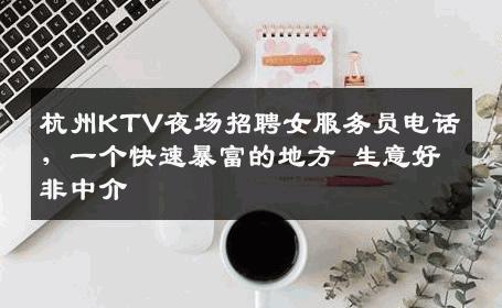 杭州KTV夜场招聘女服务员电话，一个快速暴富的地方 生意好非中介