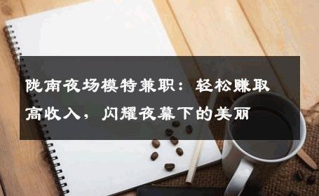 陇南夜场模特兼职：轻松赚取高收入，闪耀夜幕下的美丽