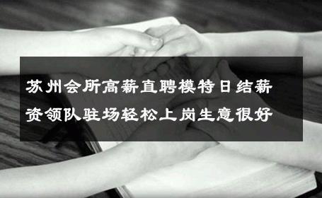 苏州会所高薪直聘模特日结薪资领队驻场轻松上岗生意很好