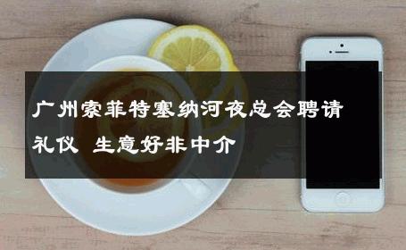 广州索菲特塞纳河夜总会聘请礼仪 生意好非中介