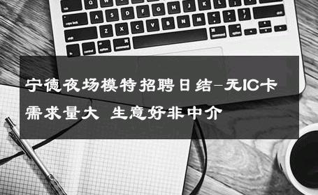 宁德夜场模特招聘日结-无IC卡需求量大 生意好非中介