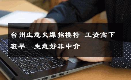 台州生意火爆招模特-工资高下班早  生意好非中介