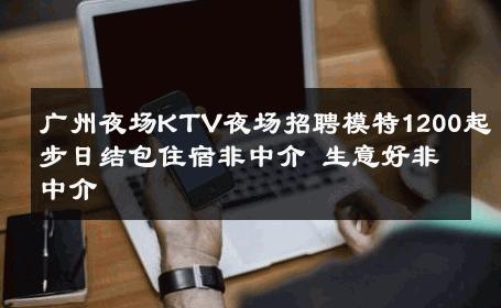 广州夜场KTV夜场招聘模特1200起步日结包住宿非中介 生意好非中介