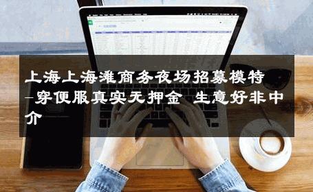 上海上海滩商务夜场招募模特-穿便服真实无押金 生意好非中介