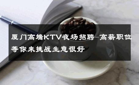 厦门高端KTV夜场招聘-高薪职位等你来挑战生意很好