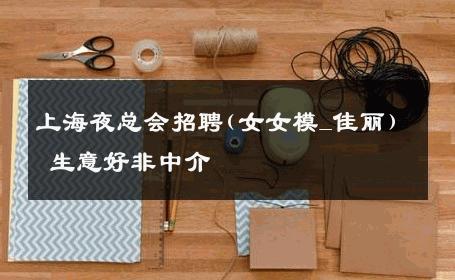 上海夜总会招聘(女女模_佳丽) 生意好非中介