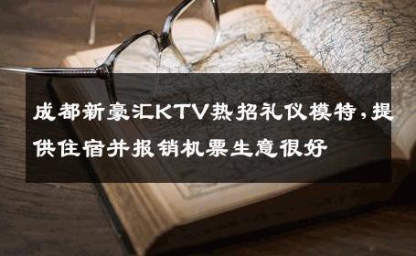 成都新豪汇KTV热招礼仪模特,提供住宿并报销机票生意很好