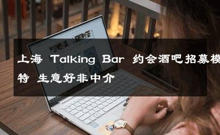上海 Talking Bar 约会酒吧招募模特 生意好非中介
