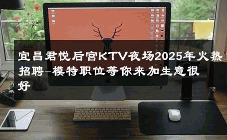 宜昌君悦后宫KTV夜场2025年火热招聘-模特职位等你来加生意很好