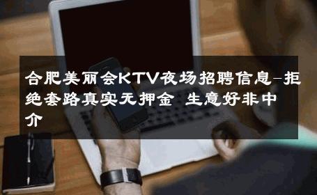 合肥美丽会KTV夜场招聘信息-拒绝套路真实无押金 生意好非中介