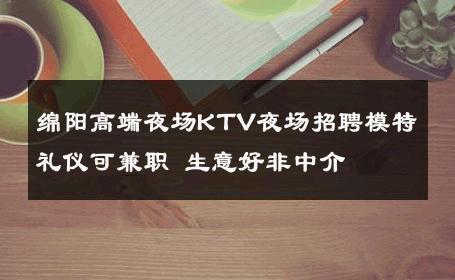 绵阳高端夜场KTV夜场招聘模特礼仪可兼职 生意好非中介