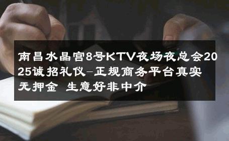 南昌水晶宫8号KTV夜场夜总会2025诚招礼仪-正规商务平台真实无押金 生意好非中介