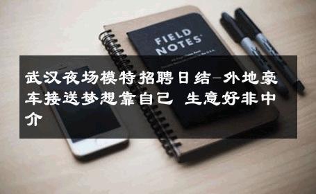 武汉夜场模特招聘日结-外地豪车接送梦想靠自己 生意好非中介