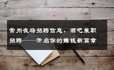 常州夜场招聘信息，酒吧兼职招聘——开启你的赚钱新篇章