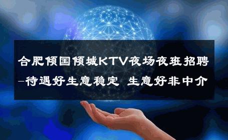 合肥倾国倾城KTV夜场夜班招聘-待遇好生意稳定 生意好非中介