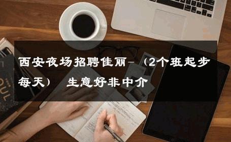 西安夜场招聘佳丽-（2个班起步每天） 生意好非中介