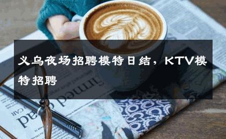 义乌夜场招聘模特日结，KTV模特招聘