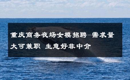 重庆商务夜场女模招聘-需求量大可兼职 生意好非中介