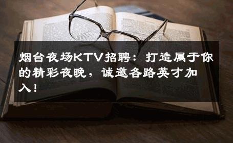 烟台夜场KTV招聘：打造属于你的精彩夜晚，诚邀各路英才加入！