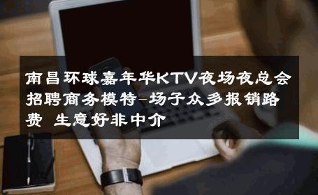 南昌环球嘉年华KTV夜场夜总会招聘商务模特-场子众多报销路费 生意好非中介