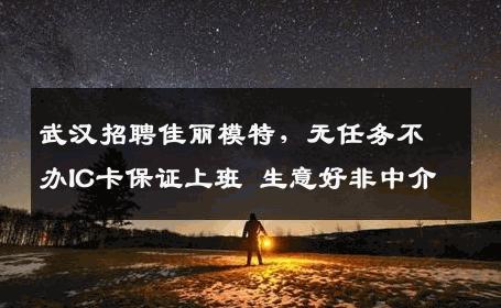 武汉招聘佳丽模特，无任务不办IC卡保证上班 生意好非中介