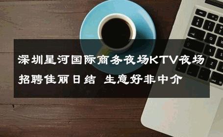 深圳星河国际商务夜场KTV夜场招聘佳丽日结 生意好非中介