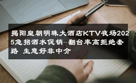 揭阳皇朝明珠大酒店KTV夜场2025急招酒水促销-翻台率高拒绝套路 生意好非中介