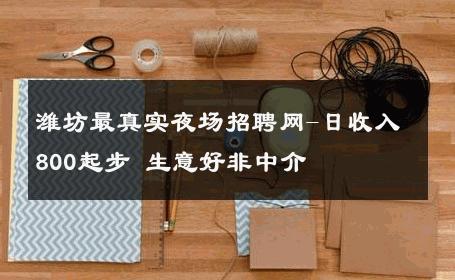 潍坊最真实夜场招聘网-日收入800起步 生意好非中介