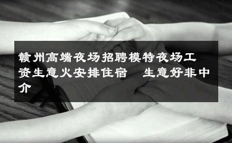 赣州高端夜场招聘模特夜场工资生意火安排住宿  生意好非中介