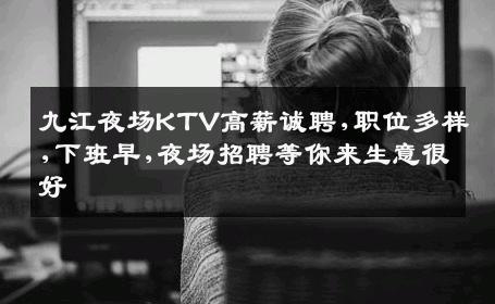 九江夜场KTV高薪诚聘,职位多样,下班早,夜场招聘等你来生意很好