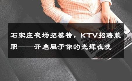 石家庄夜场招模特，KTV招聘兼职——开启属于你的光辉夜晚