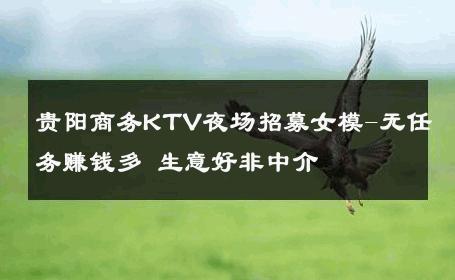 贵阳商务KTV夜场招募女模-无任务赚钱多 生意好非中介