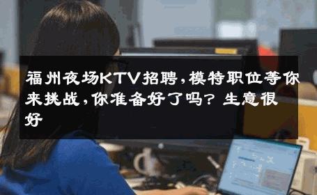 福州夜场KTV招聘,模特职位等你来挑战,你准备好了吗？生意很好