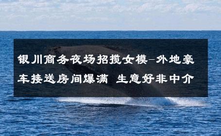 银川商务夜场招揽女模-外地豪车接送房间爆满 生意好非中介