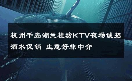 杭州千岛湖兰桂坊KTV夜场诚招酒水促销 生意好非中介