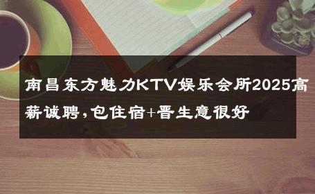 南昌东方魅力KTV娱乐会所2025高薪诚聘,包住宿+晋生意很好