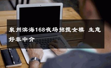 泉州滨海168夜场招揽女模 生意好非中介